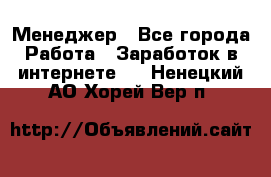 Менеджер - Все города Работа » Заработок в интернете   . Ненецкий АО,Хорей-Вер п.